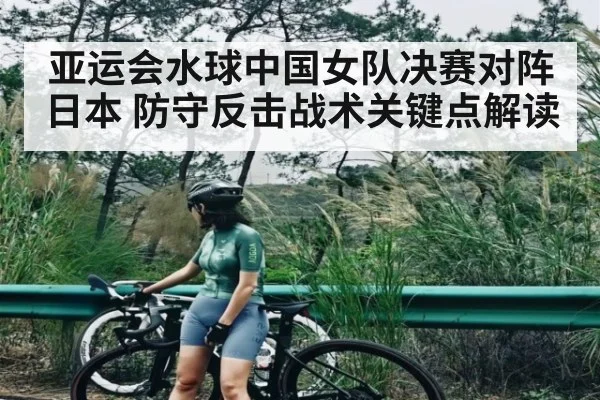 亚运会水球中国女队决赛对阵日本 防守反击战术关键点解读